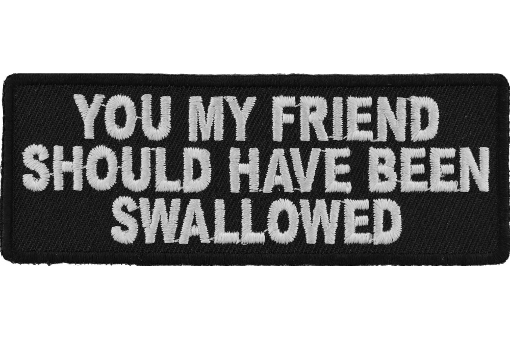 You My Friend Should Have Been Swallowed Funny Iron On Patch | Embroidered  Patches by Ivamis Patches