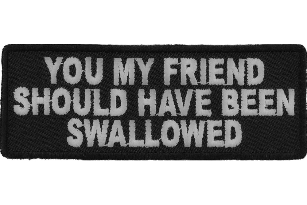 You My Friend Should Have Been Swallowed Funny Iron On Patch | Embroidered Patches by Ivamis Patches You My Friend Should Have Been Swallowed Funny Iron On Patch | Embroidered Patches by Ivamis Patches