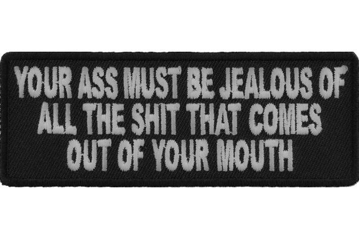 Your Ass Must Be Jealous Of All The Shit That Comes Out Of Your Mouth Patch