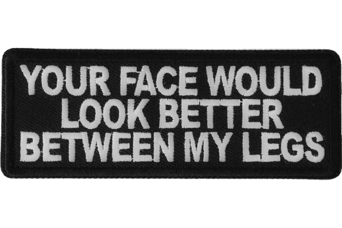 Your Face Would Look Better Between my Legs Patch