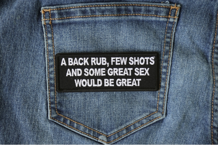 A back Rub, Few Shots and Some Great Sex would Be Great Funny Patch shown on jeans