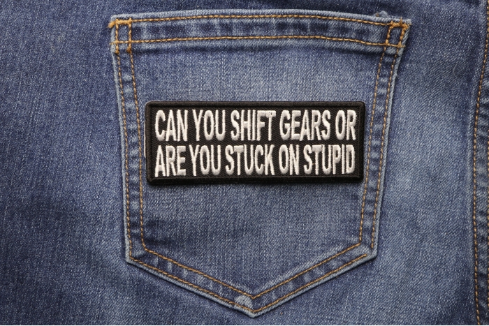 Can You Shift Gears or You Stuck On Stupid Patch shown on jeans