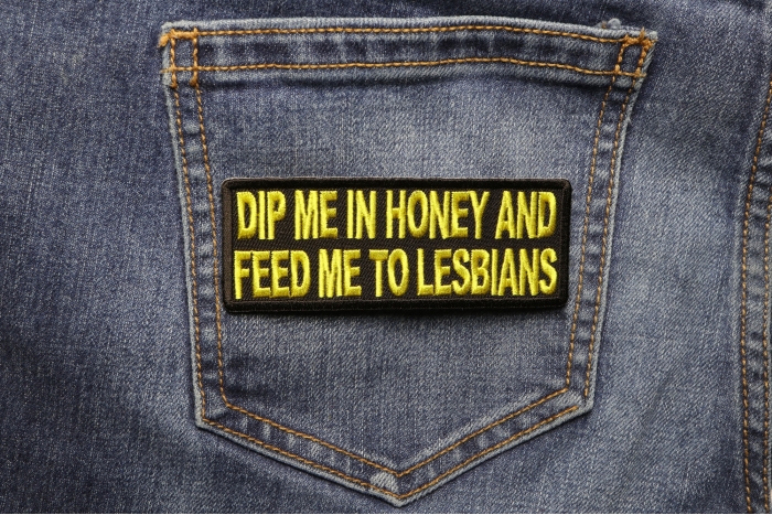 Dip Me In Honey Feed Me To Lesbians Patch shown on jeans