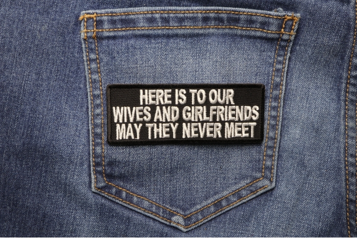 Here Is To Our Wives and Girlfriends May they never meet Naughty Iron on Patch shown on jeans