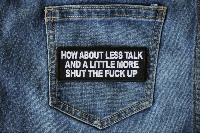 How about Less Talk and a Little More Shut the Fuck Up Patch shown on jeans