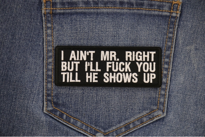 I Aint Mr. Right But I'll Fuck You Till He Shows Up Patch shown on jeans