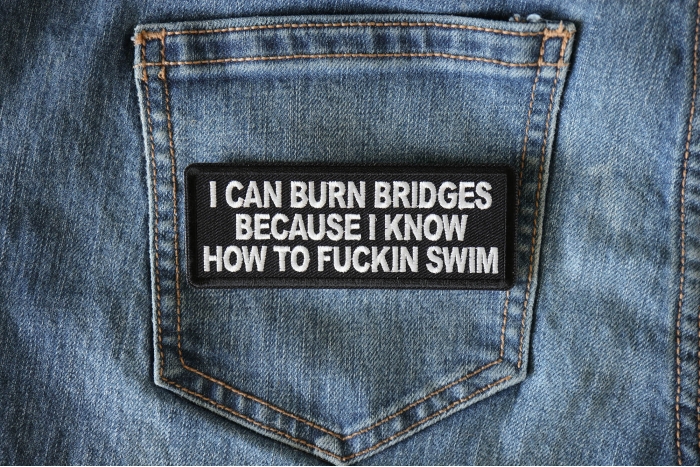 I can burn bridges because I know how to fucking swim patch shown on jeans