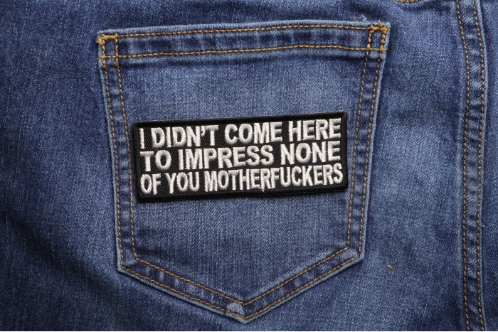 I Didn't Come Here To Impress None of You Motherfuckers Patch shown on jeans