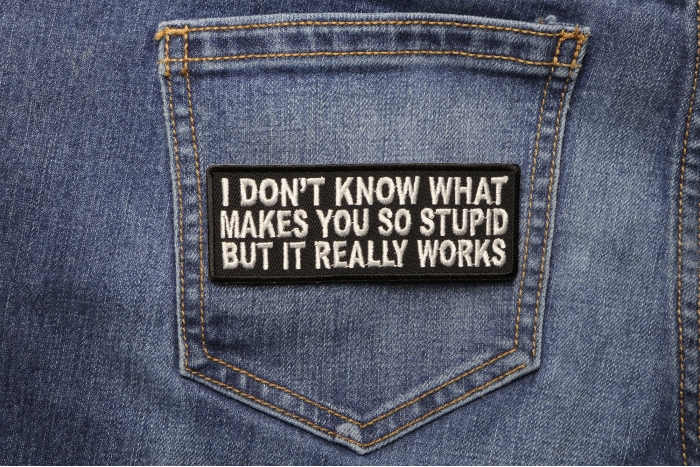 I Don't Know What Makes You So Stupid But It Really Works Funny Patch shown on jeans