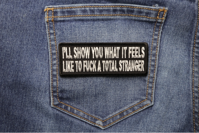 I'll Show You What It Feels Like To Fuck A Total Stranger Patch shown on jeans