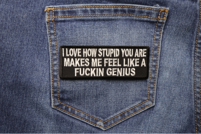 I Love How Stupid You Are Makes me Feeling Like a Fucking Genius Naughty Iron on Patch shown on jeans