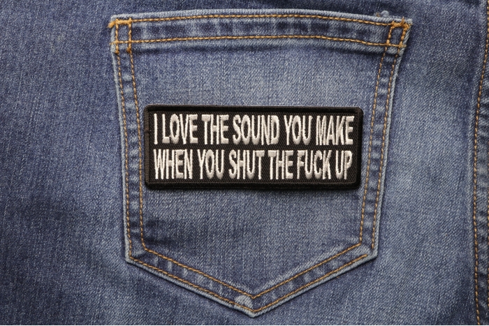 I Love The Sound You Make When You Shut The Fuck Up Patch shown on jeans