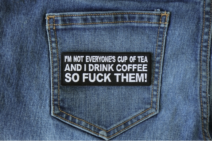 I'm Not Everyone's Cup Of Tea And I Drink Coffee So Fuck Them Patch shown on jeans