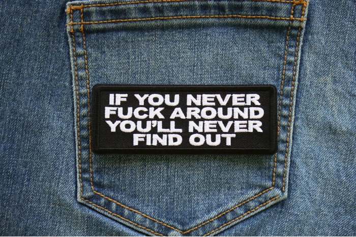 If you never Fuck around you'll Never Find Out Patch shown on jeans