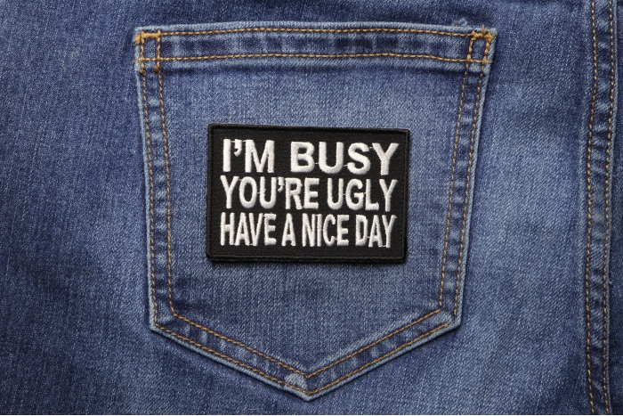 I'm Busy You'Re Ugly Have A Nice Day Patch shown on jeans