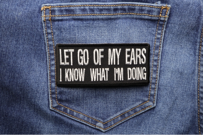 Let Go Of My Ears I Know What I'm Doing Funny Iron on Patch shown on jeans