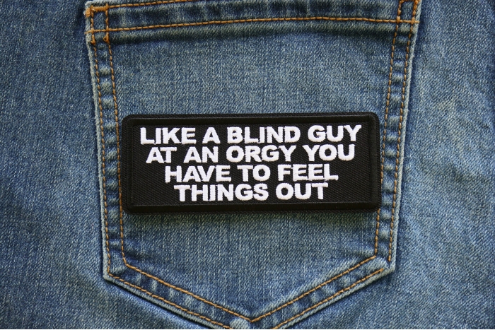 Like a Blind Guy at an Orgy You have to feel things out Patch shown on jeans