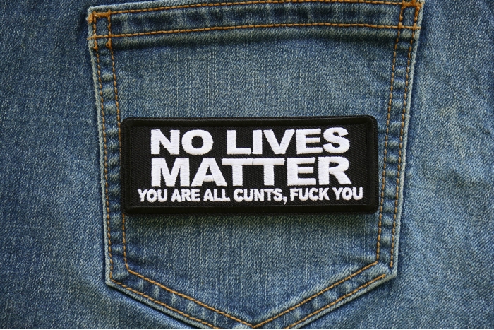 No Lives Matter You are all cunts Fuck you Iron on Patch shown on jeans
