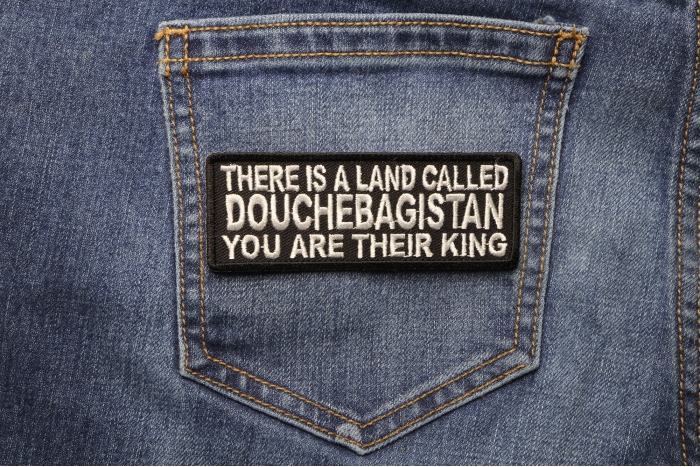 There Is A Land Called Douchebagistan You Are Their King Patch shown on jeans