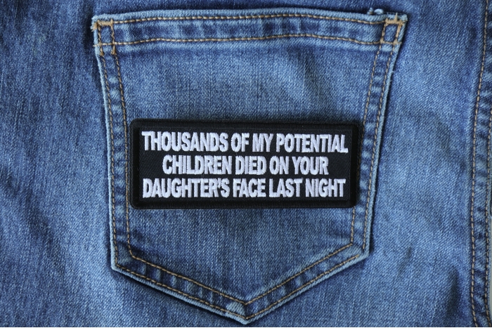 Thousands of My Potential Children Died on Your Daughter's Face Last Night Funny Iron on Patch shown on jeans