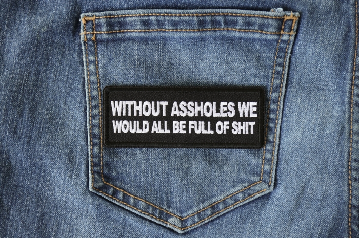 Without Assholes We Would All be Full of Shit Patch shown on jeans