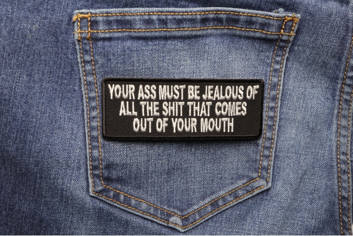 Your Ass Must Be Jealous Of All The Shit That Comes Out Of Your Mouth Patch shown on jeans