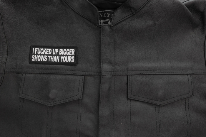 I fucked up bigger shows than yours patch shown on leather vest