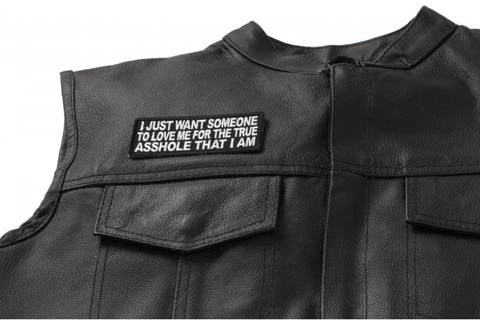 I Just Want Someone to Love Me for The True Asshole That I Am Patch - 4x1.5 inch. Embroidered Iron on Patch shown on leather vest