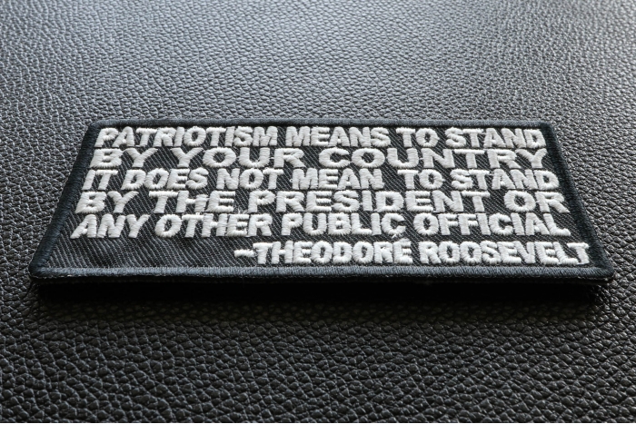 Patriotism Means To Stand By Your Country. It Does Not Mean to Stand by the President or any other Public Official Theodore Roosevelt Patch diagonal view