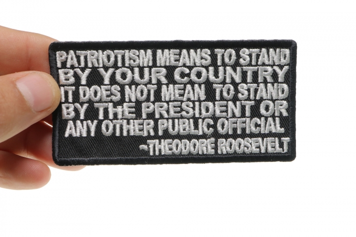 Patriotism Means To Stand By Your Country. It Does Not Mean to Stand by the President or any other Public Official Theodore Roosevelt Patch, Patriotic Patches shown on hand for size comparison