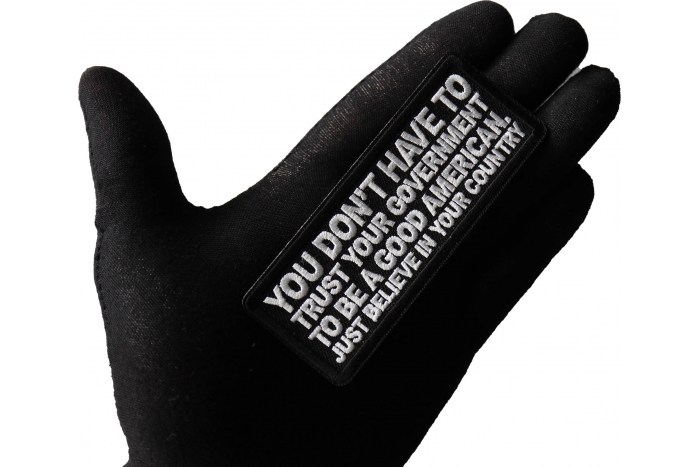 You Don't have to trust your Government to be a Good American, Just believe in your Country Patch, Patriotic Patches shown on hand for size comparison