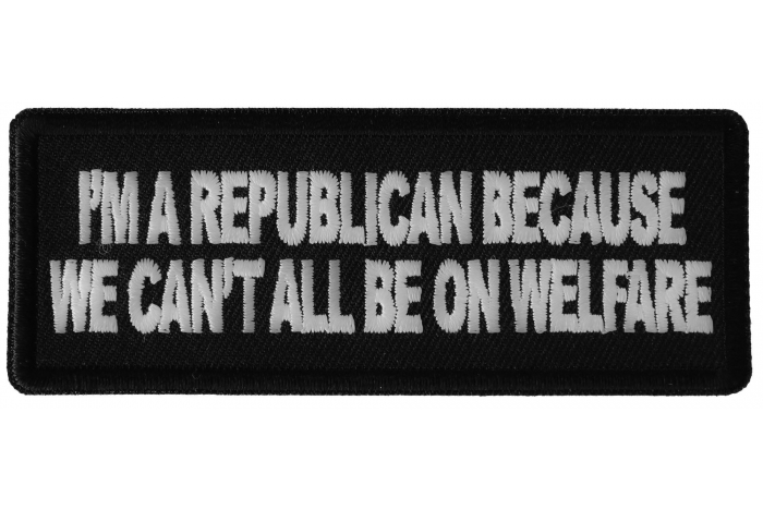 I'm Republican Because We Can't All Be on Welfare Patriotic Iron on Patch