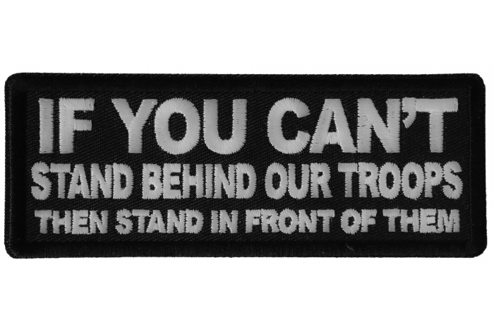 If You Can't Stand Behind Our Troops Then Stand in Front of Them Patch