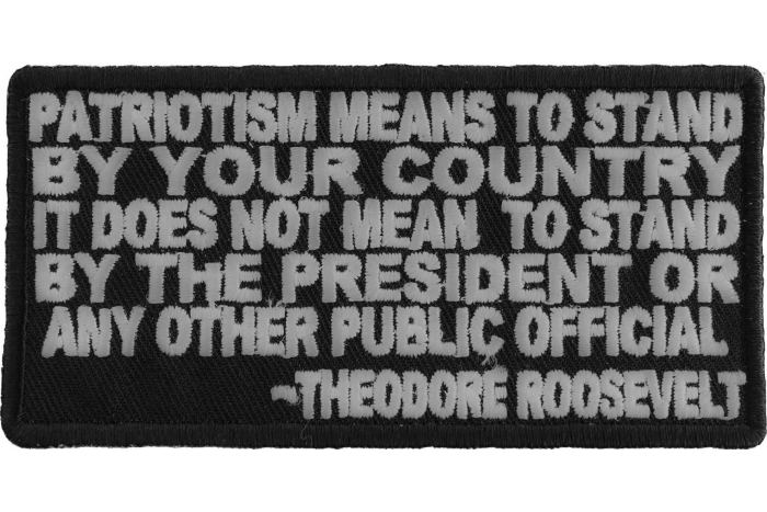 Patriotism Means To Stand By Your Country. It Does Not Mean to Stand by the President or any other Public Official Theodore Roosevelt Patch