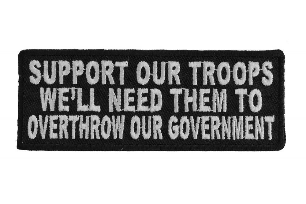 Support Our Troops Well Need Them To Overthrow Our Government Patch
