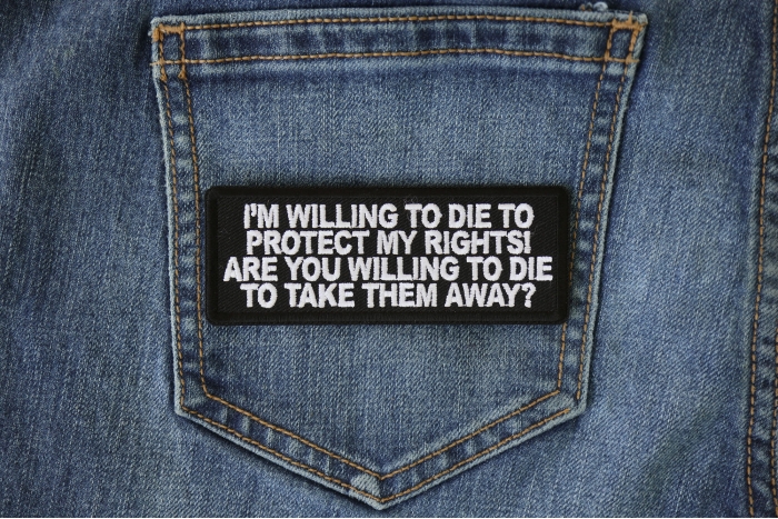 I'm Willing to die to Protect my Rights Are you willing to die to take them away Patch shown on jeans
