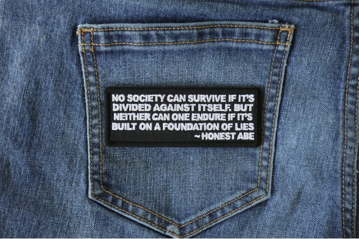 No Society Can Survive If It's Divided Against Itself. But Neither can One Endure if it's Built on a Foundation of Lies Abraham Lincoln Patch shown on jeans