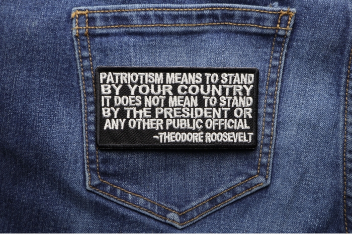 Patriotism Means To Stand By Your Country. It Does Not Mean to Stand by the President or any other Public Official Theodore Roosevelt Patch shown on jeans