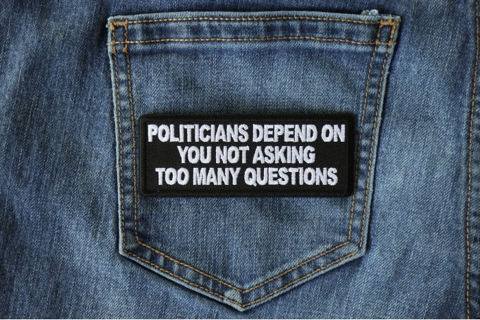 Politicians Depend on you not asking too many questions Patch shown on jeans