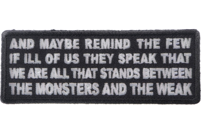 And Maybe Remind the Few if Ill of Us They Speak That We Are All That Stands Between the Monsters and the Weak Patch