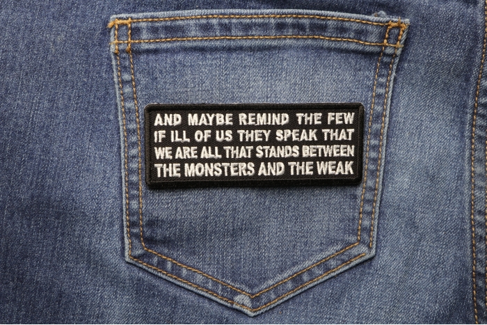 And Maybe Remind the Few if Ill of Us They Speak That We Are All That Stands Between the Monsters and the Weak Patch shown on jeans