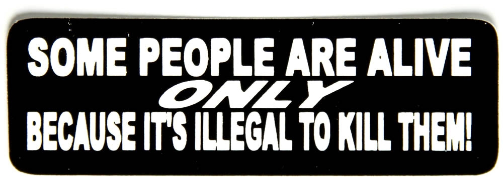 Some People Are Alive Only Because It Is Illegal To Kill Them Sticker