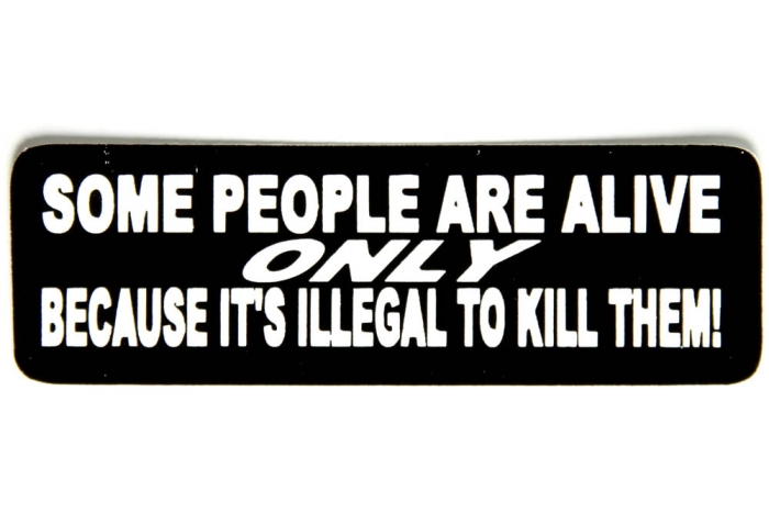 Some People Are Alive Only Because It Is Illegal To Kill Them Sticker