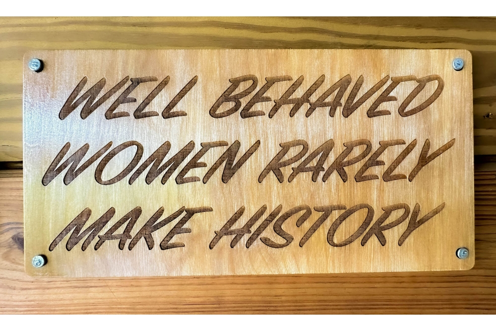 Well Behaved Women Rarely Make History Wood Sign